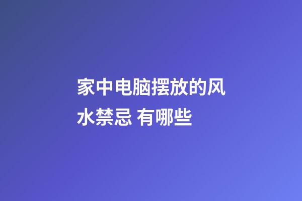 家中电脑摆放的风水禁忌 有哪些